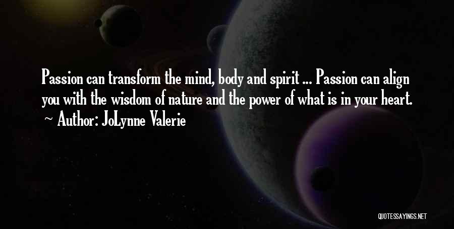 JoLynne Valerie Quotes: Passion Can Transform The Mind, Body And Spirit ... Passion Can Align You With The Wisdom Of Nature And The