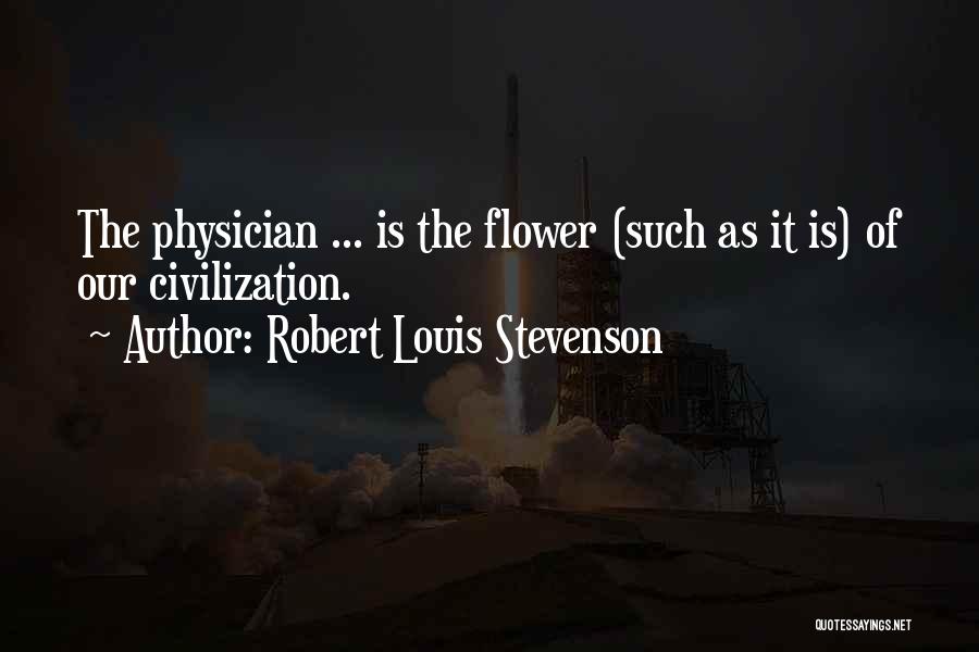 Robert Louis Stevenson Quotes: The Physician ... Is The Flower (such As It Is) Of Our Civilization.