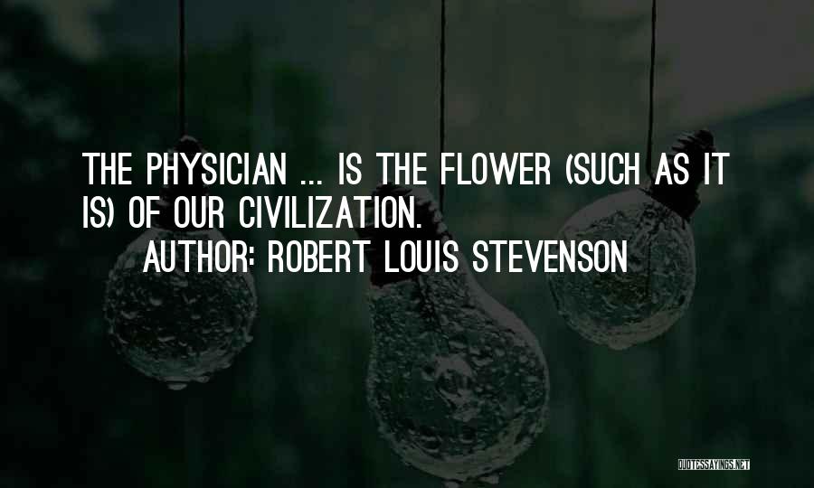 Robert Louis Stevenson Quotes: The Physician ... Is The Flower (such As It Is) Of Our Civilization.
