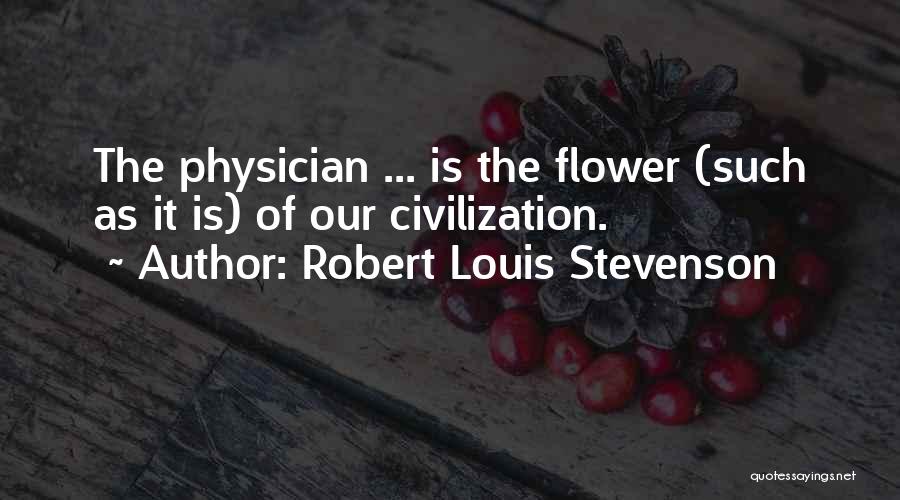 Robert Louis Stevenson Quotes: The Physician ... Is The Flower (such As It Is) Of Our Civilization.