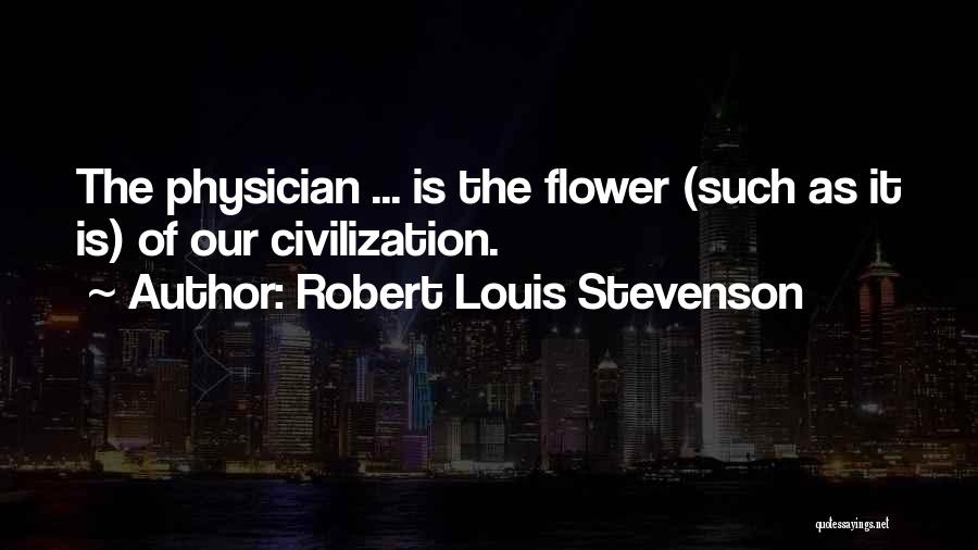 Robert Louis Stevenson Quotes: The Physician ... Is The Flower (such As It Is) Of Our Civilization.