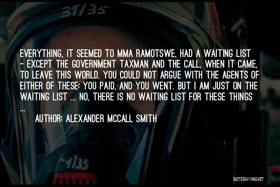 Alexander McCall Smith Quotes: Everything, It Seemed To Mma Ramotswe, Had A Waiting List - Except The Government Taxman And The Call, When It