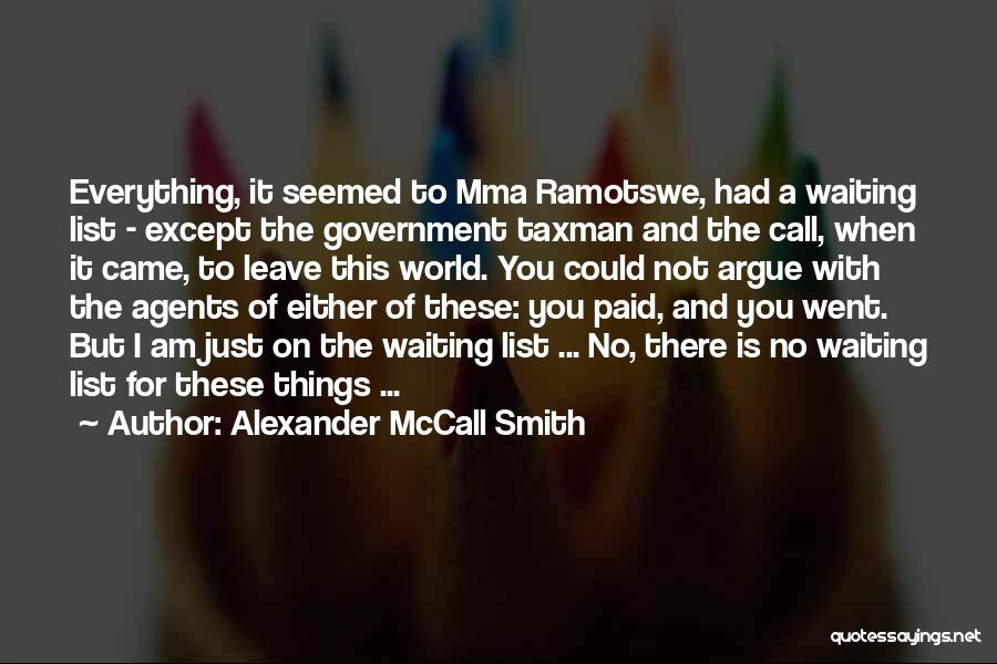 Alexander McCall Smith Quotes: Everything, It Seemed To Mma Ramotswe, Had A Waiting List - Except The Government Taxman And The Call, When It