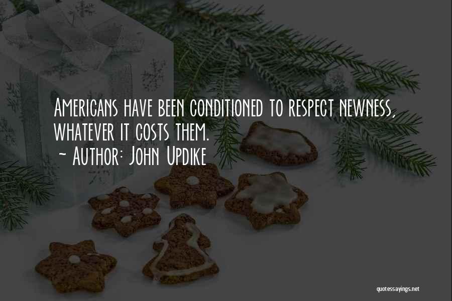 John Updike Quotes: Americans Have Been Conditioned To Respect Newness, Whatever It Costs Them.