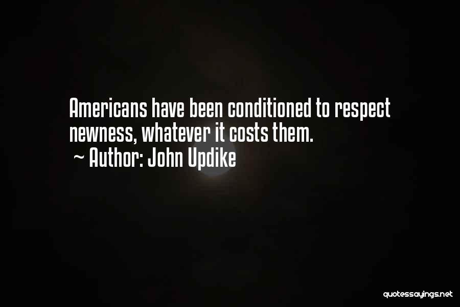 John Updike Quotes: Americans Have Been Conditioned To Respect Newness, Whatever It Costs Them.