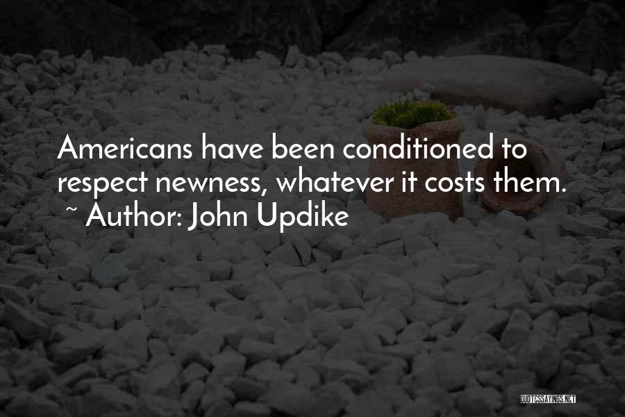John Updike Quotes: Americans Have Been Conditioned To Respect Newness, Whatever It Costs Them.