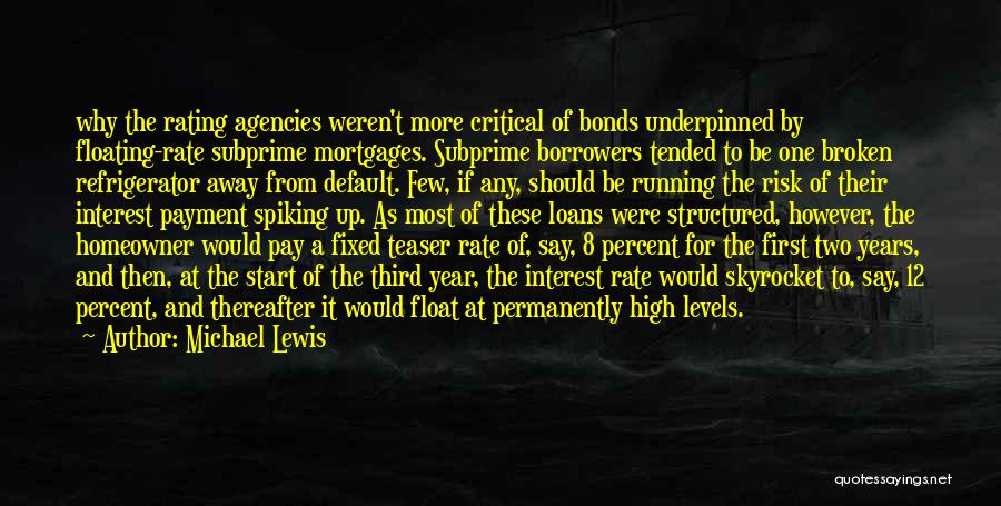 Michael Lewis Quotes: Why The Rating Agencies Weren't More Critical Of Bonds Underpinned By Floating-rate Subprime Mortgages. Subprime Borrowers Tended To Be One