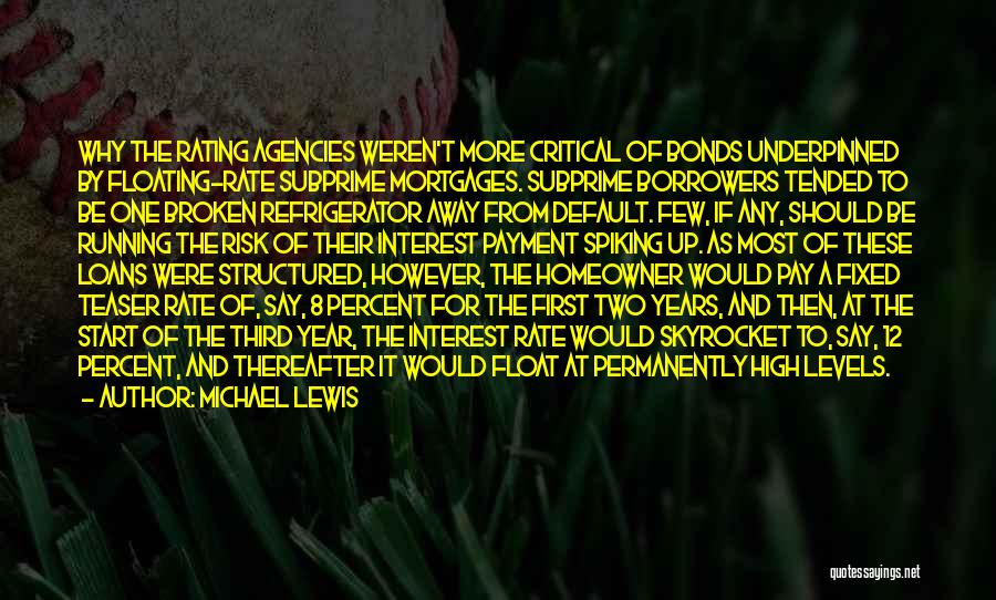 Michael Lewis Quotes: Why The Rating Agencies Weren't More Critical Of Bonds Underpinned By Floating-rate Subprime Mortgages. Subprime Borrowers Tended To Be One