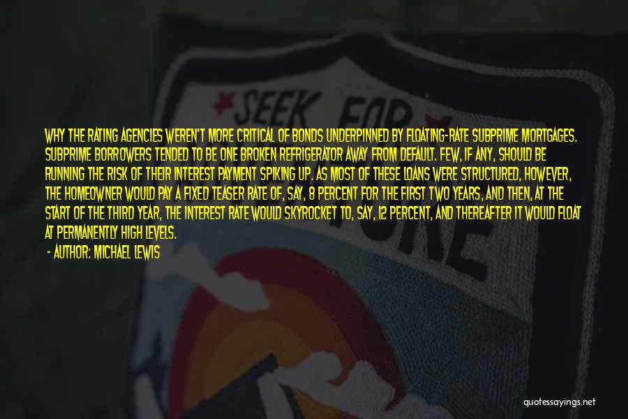Michael Lewis Quotes: Why The Rating Agencies Weren't More Critical Of Bonds Underpinned By Floating-rate Subprime Mortgages. Subprime Borrowers Tended To Be One