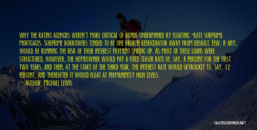 Michael Lewis Quotes: Why The Rating Agencies Weren't More Critical Of Bonds Underpinned By Floating-rate Subprime Mortgages. Subprime Borrowers Tended To Be One