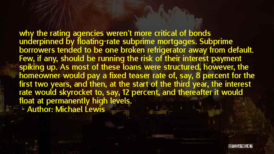 Michael Lewis Quotes: Why The Rating Agencies Weren't More Critical Of Bonds Underpinned By Floating-rate Subprime Mortgages. Subprime Borrowers Tended To Be One