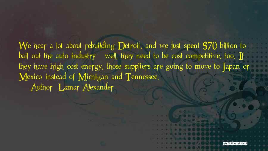 Lamar Alexander Quotes: We Hear A Lot About Rebuilding Detroit, And We Just Spent $70 Billion To Bail Out The Auto Industry -