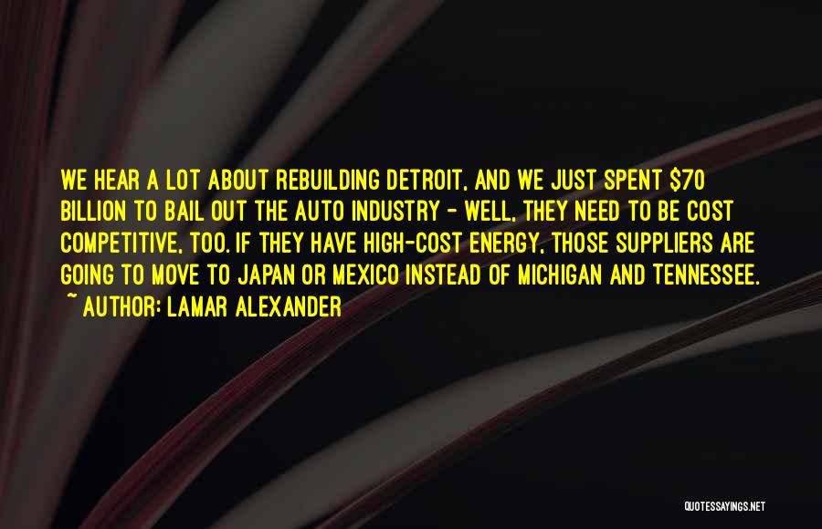 Lamar Alexander Quotes: We Hear A Lot About Rebuilding Detroit, And We Just Spent $70 Billion To Bail Out The Auto Industry -