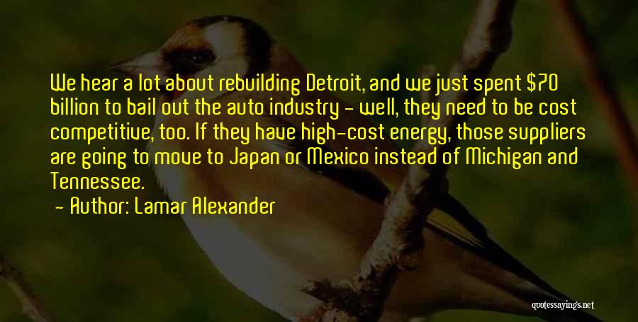 Lamar Alexander Quotes: We Hear A Lot About Rebuilding Detroit, And We Just Spent $70 Billion To Bail Out The Auto Industry -