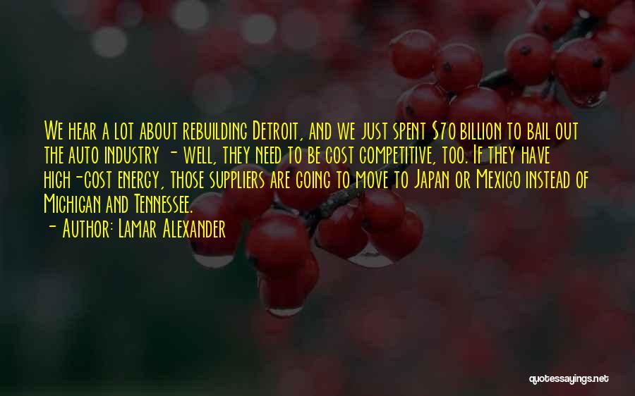 Lamar Alexander Quotes: We Hear A Lot About Rebuilding Detroit, And We Just Spent $70 Billion To Bail Out The Auto Industry -