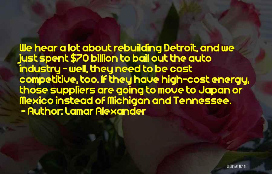 Lamar Alexander Quotes: We Hear A Lot About Rebuilding Detroit, And We Just Spent $70 Billion To Bail Out The Auto Industry -