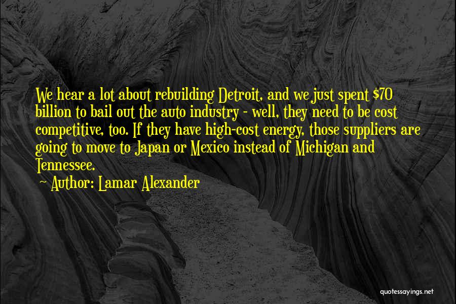 Lamar Alexander Quotes: We Hear A Lot About Rebuilding Detroit, And We Just Spent $70 Billion To Bail Out The Auto Industry -