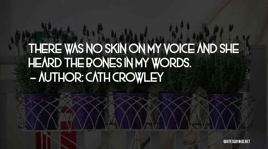 Cath Crowley Quotes: There Was No Skin On My Voice And She Heard The Bones In My Words.