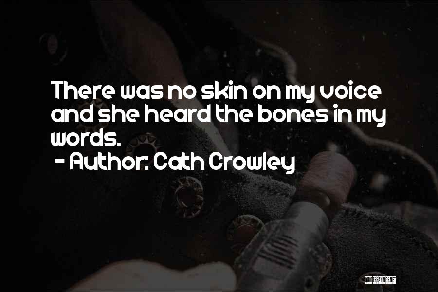 Cath Crowley Quotes: There Was No Skin On My Voice And She Heard The Bones In My Words.