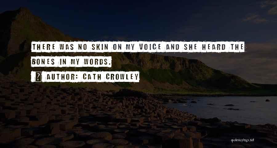 Cath Crowley Quotes: There Was No Skin On My Voice And She Heard The Bones In My Words.