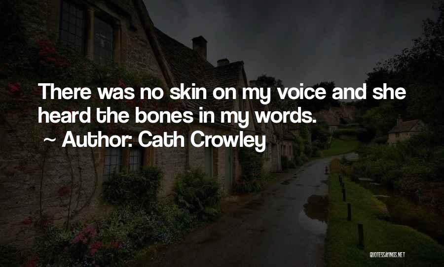 Cath Crowley Quotes: There Was No Skin On My Voice And She Heard The Bones In My Words.