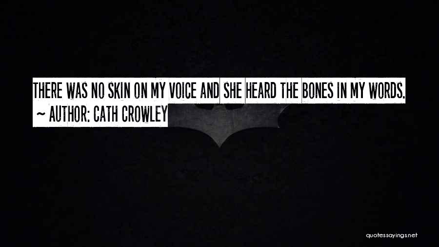 Cath Crowley Quotes: There Was No Skin On My Voice And She Heard The Bones In My Words.