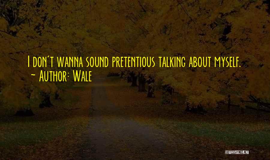 Wale Quotes: I Don't Wanna Sound Pretentious Talking About Myself.