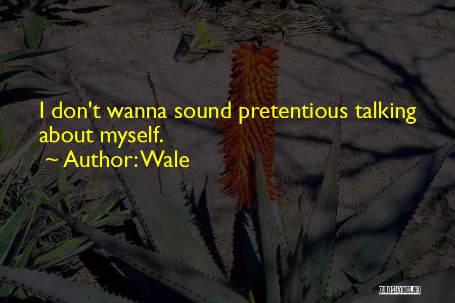 Wale Quotes: I Don't Wanna Sound Pretentious Talking About Myself.