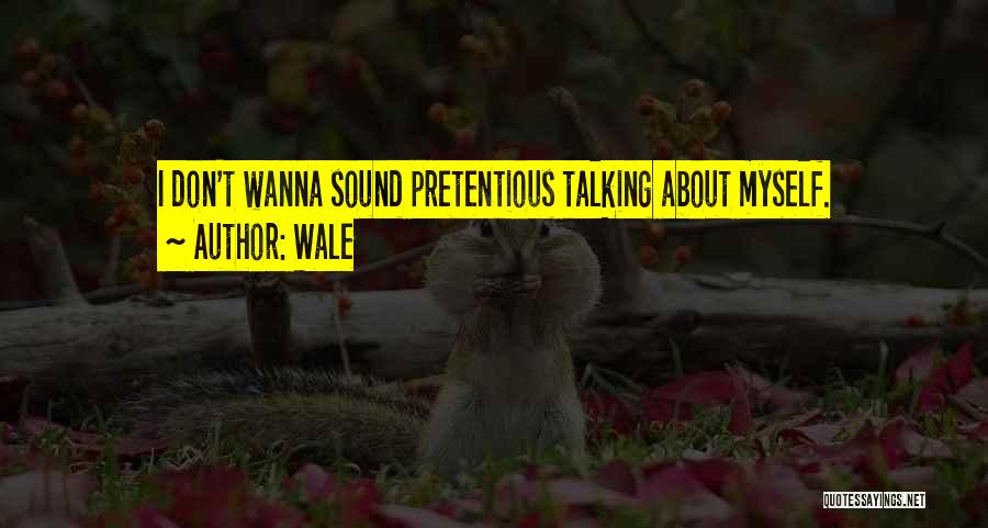 Wale Quotes: I Don't Wanna Sound Pretentious Talking About Myself.