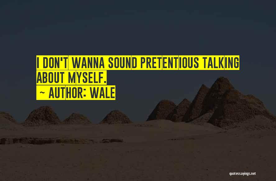 Wale Quotes: I Don't Wanna Sound Pretentious Talking About Myself.