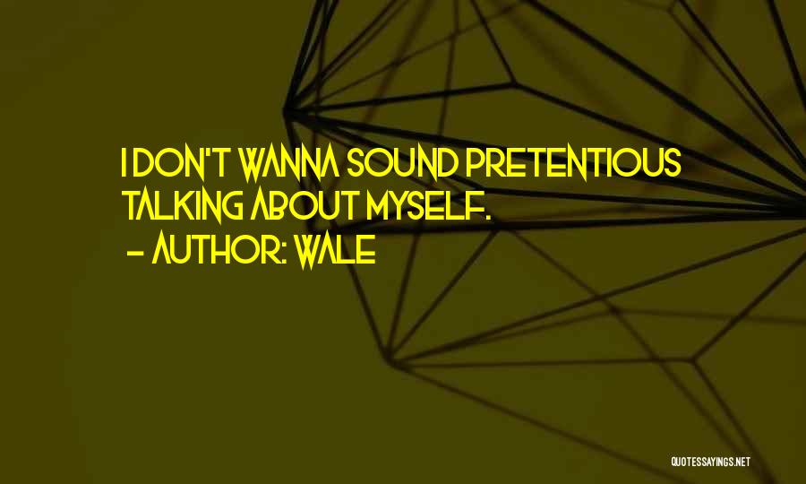 Wale Quotes: I Don't Wanna Sound Pretentious Talking About Myself.