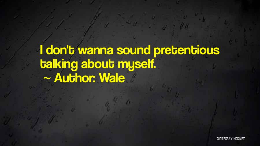 Wale Quotes: I Don't Wanna Sound Pretentious Talking About Myself.