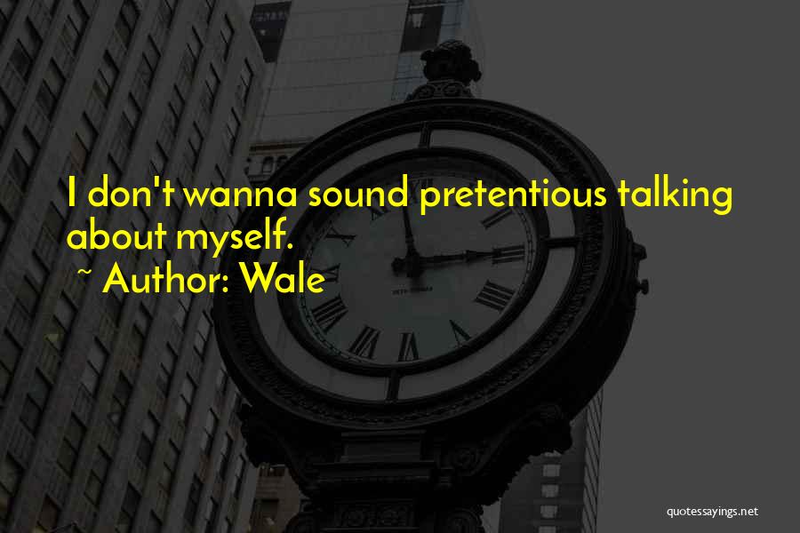 Wale Quotes: I Don't Wanna Sound Pretentious Talking About Myself.