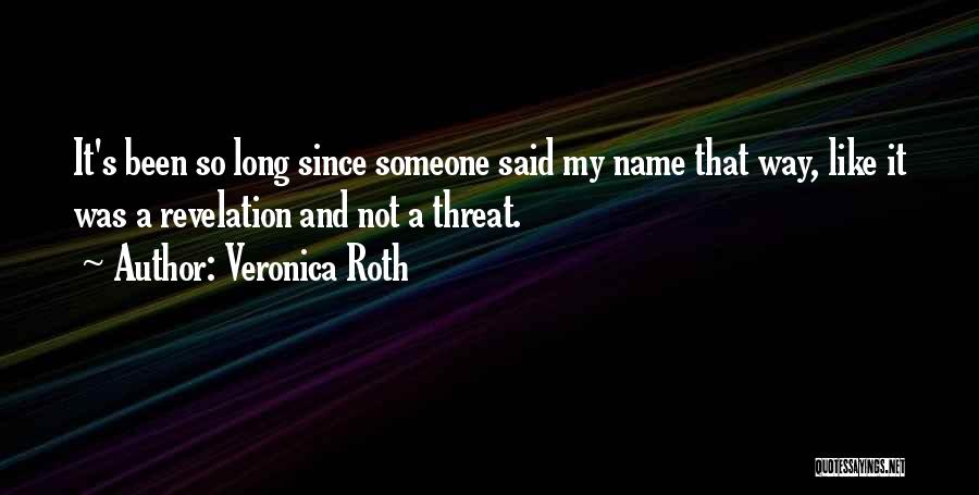 Veronica Roth Quotes: It's Been So Long Since Someone Said My Name That Way, Like It Was A Revelation And Not A Threat.