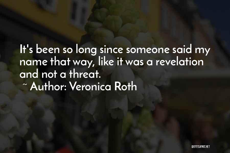 Veronica Roth Quotes: It's Been So Long Since Someone Said My Name That Way, Like It Was A Revelation And Not A Threat.