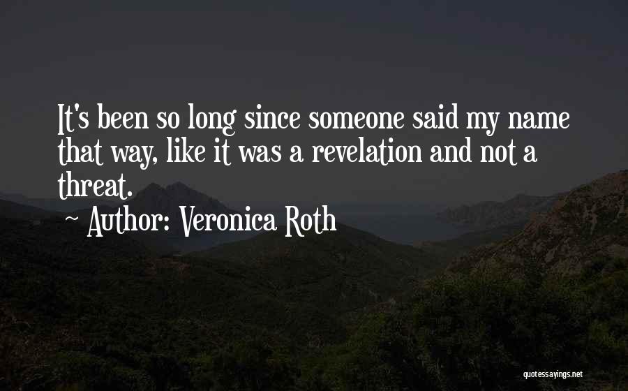 Veronica Roth Quotes: It's Been So Long Since Someone Said My Name That Way, Like It Was A Revelation And Not A Threat.