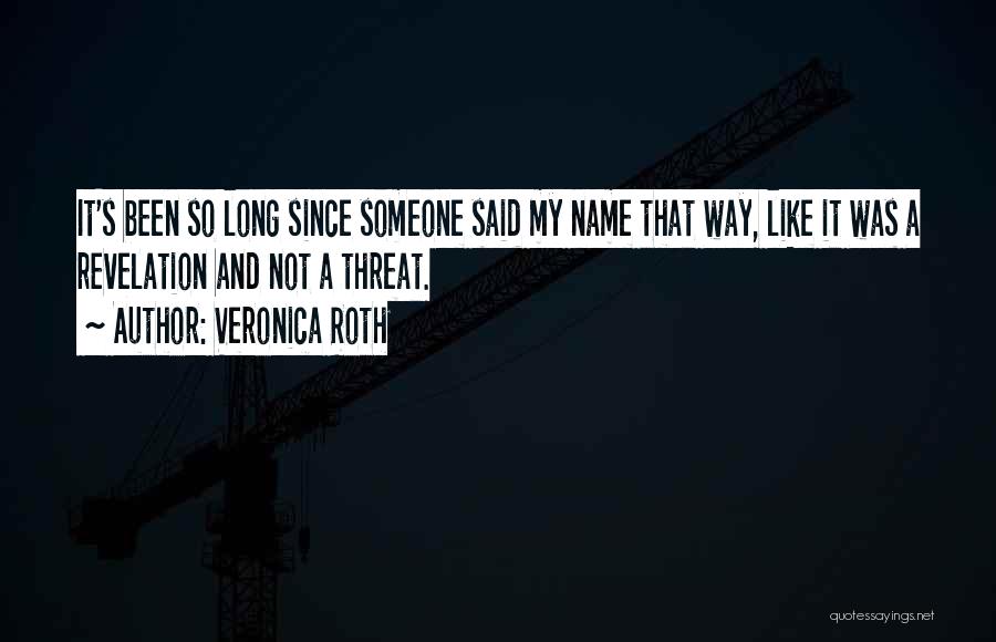 Veronica Roth Quotes: It's Been So Long Since Someone Said My Name That Way, Like It Was A Revelation And Not A Threat.