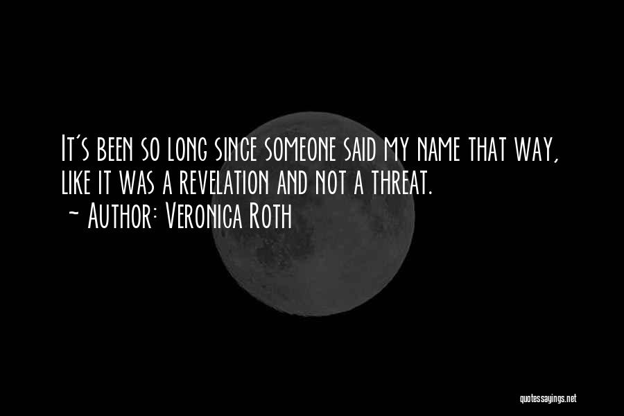 Veronica Roth Quotes: It's Been So Long Since Someone Said My Name That Way, Like It Was A Revelation And Not A Threat.