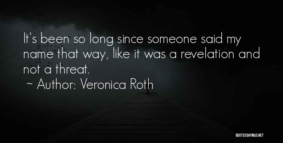 Veronica Roth Quotes: It's Been So Long Since Someone Said My Name That Way, Like It Was A Revelation And Not A Threat.