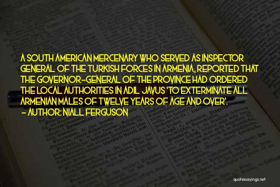 Niall Ferguson Quotes: A South American Mercenary Who Served As Inspector General Of The Turkish Forces In Armenia, Reported That The Governor-general Of