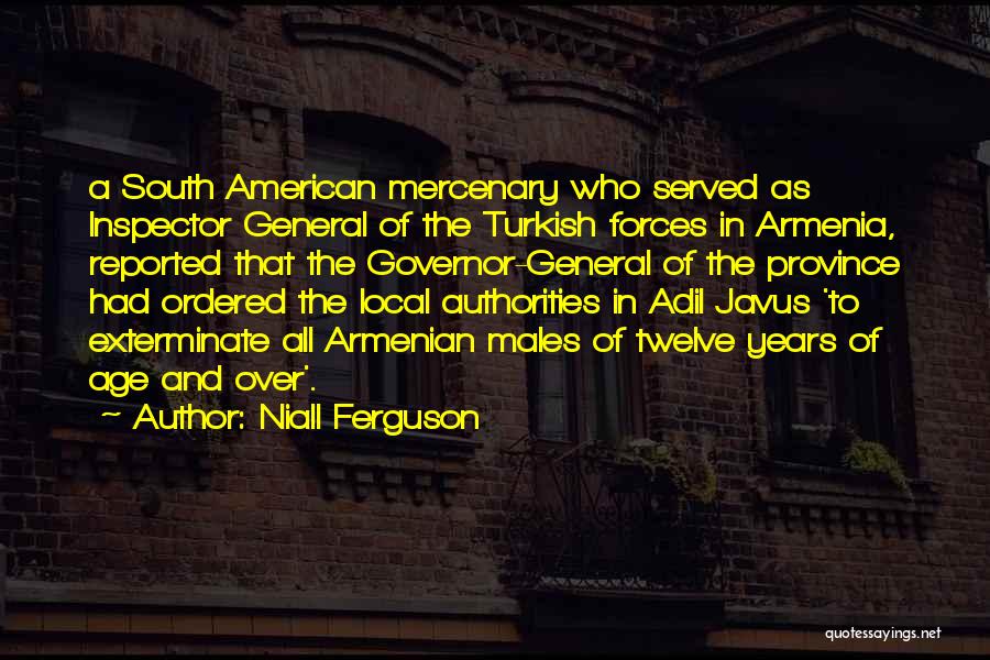 Niall Ferguson Quotes: A South American Mercenary Who Served As Inspector General Of The Turkish Forces In Armenia, Reported That The Governor-general Of