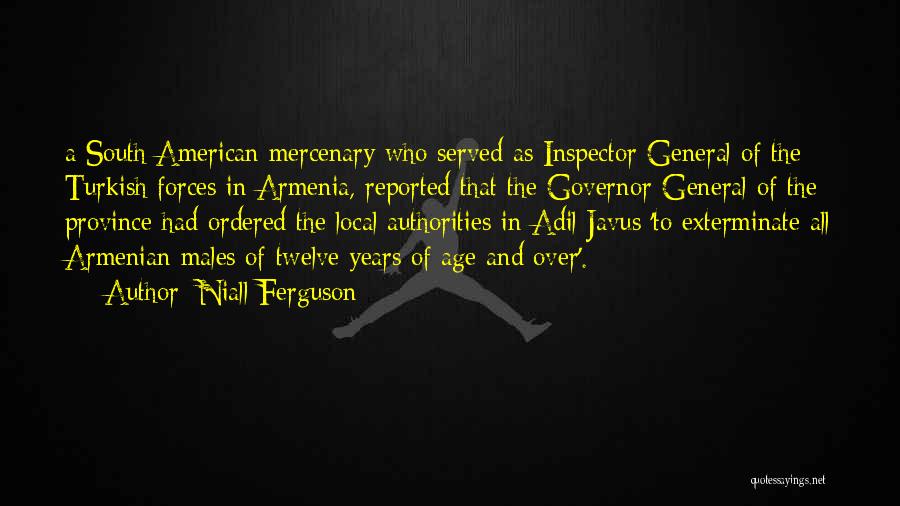 Niall Ferguson Quotes: A South American Mercenary Who Served As Inspector General Of The Turkish Forces In Armenia, Reported That The Governor-general Of