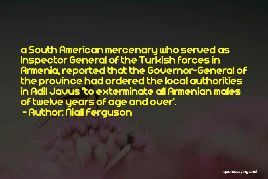 Niall Ferguson Quotes: A South American Mercenary Who Served As Inspector General Of The Turkish Forces In Armenia, Reported That The Governor-general Of