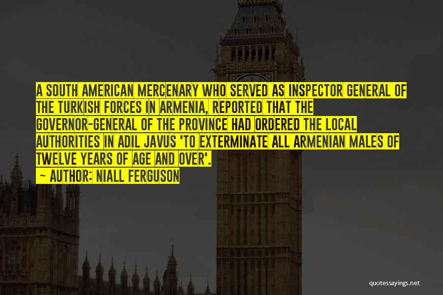 Niall Ferguson Quotes: A South American Mercenary Who Served As Inspector General Of The Turkish Forces In Armenia, Reported That The Governor-general Of
