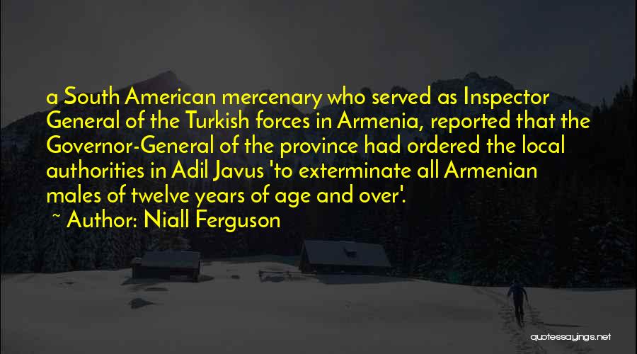 Niall Ferguson Quotes: A South American Mercenary Who Served As Inspector General Of The Turkish Forces In Armenia, Reported That The Governor-general Of