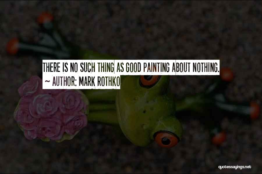 Mark Rothko Quotes: There Is No Such Thing As Good Painting About Nothing.