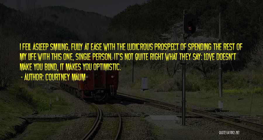 Courtney Maum Quotes: I Fell Asleep Smiling, Fully At Ease With The Ludicrous Prospect Of Spending The Rest Of My Life With This