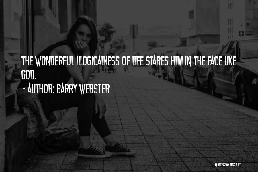 Barry Webster Quotes: The Wonderful Illogicalness Of Life Stares Him In The Face Like God.