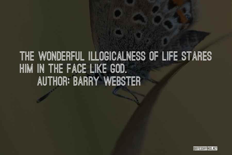 Barry Webster Quotes: The Wonderful Illogicalness Of Life Stares Him In The Face Like God.