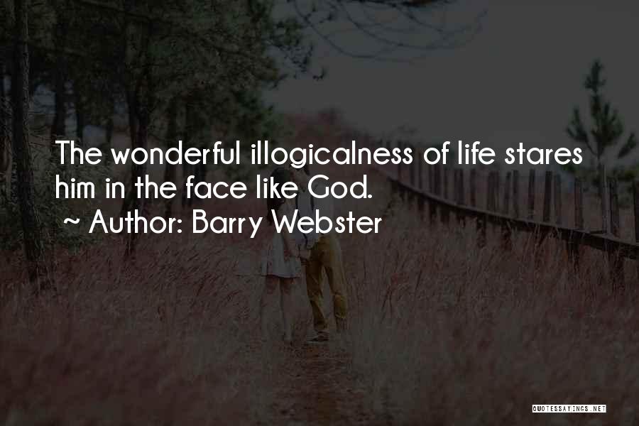 Barry Webster Quotes: The Wonderful Illogicalness Of Life Stares Him In The Face Like God.